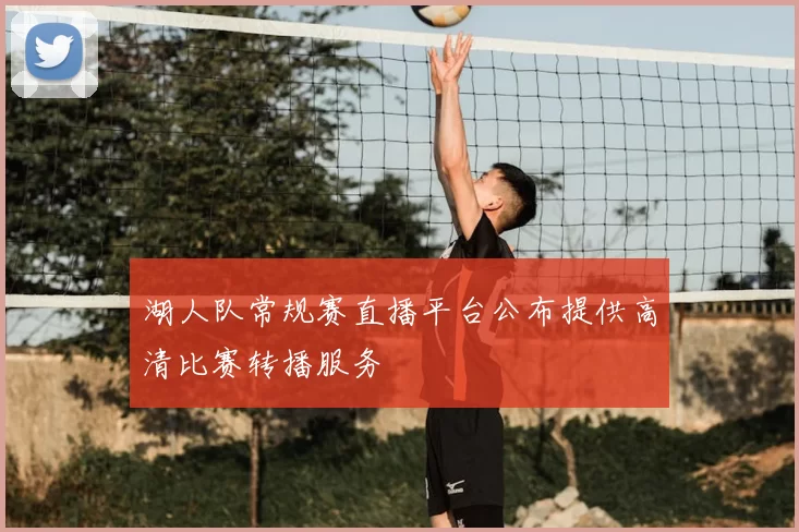 湖人队常规赛直播平台公布提供高清比赛转播服务