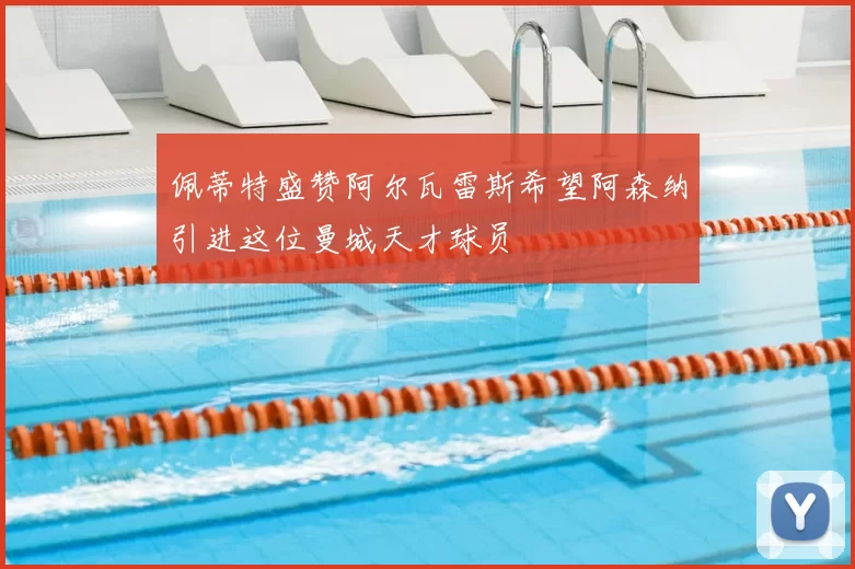 佩蒂特盛赞阿尔瓦雷斯希望阿森纳引进这位曼城天才球员