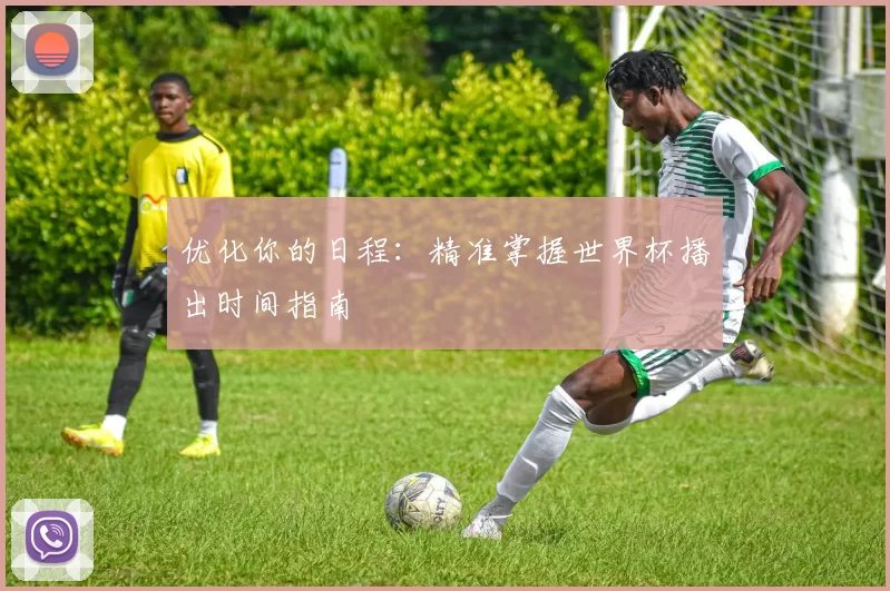 优化你的日程:精准掌握世界杯播出时间指南