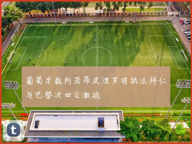 葡萄牙裁判若昂皮涅罗将执法拜仁与巴黎次回合激战