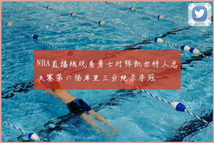 NBA直播线观看勇士对阵凯尔特人总决赛第六场库里三分绝杀夺冠