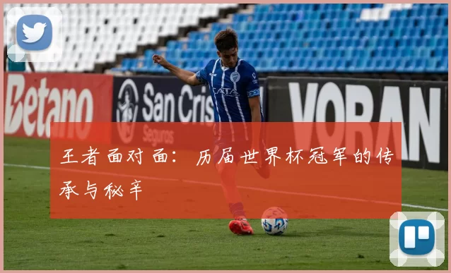 王者面对面：历届世界杯冠军的传承与秘辛