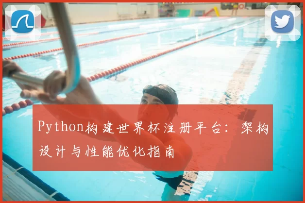 Python构建世界杯注册平台:架构设计与性能优化指南