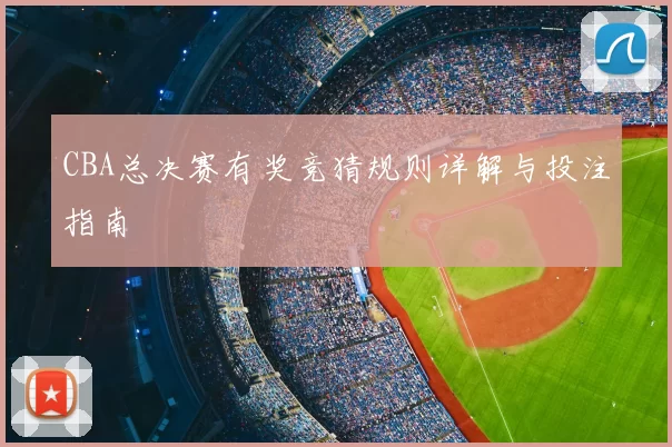 CBA总决赛有奖竞猜规则详解与投注指南
