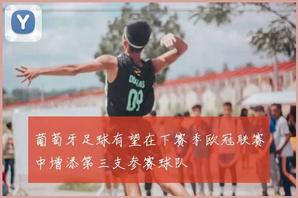 葡萄牙足球有望在下赛季欧冠联赛中增添第三支参赛球队