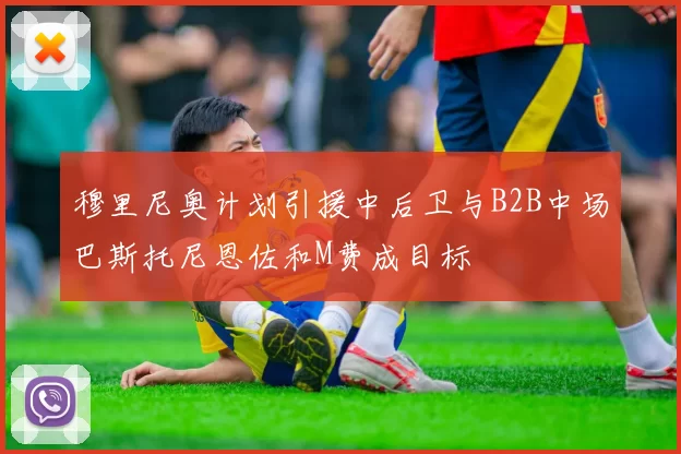 穆里尼奥计划引援中后卫与B2B中场巴斯托尼恩佐和M费成目标