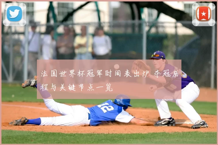 法国世界杯冠军时间表出炉 夺冠历程与关键节点一览
