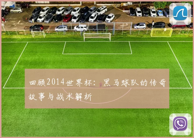 回顾2014世界杯:黑马球队的传奇故事与战术解析