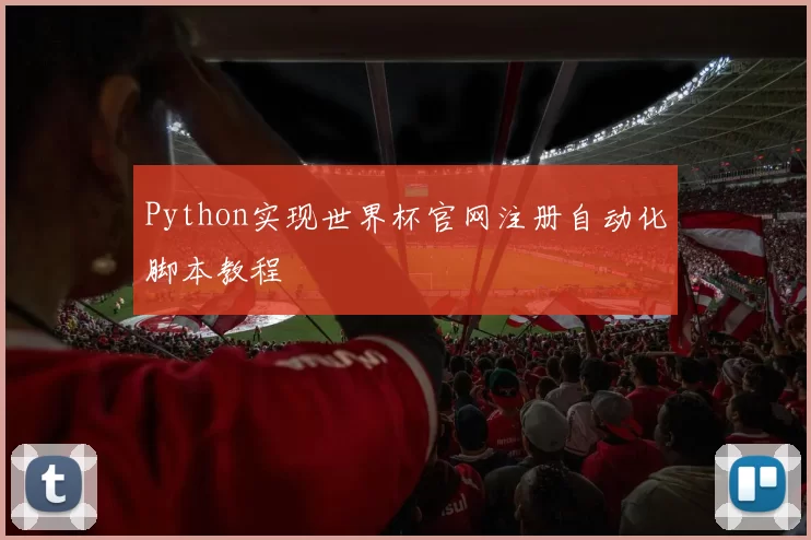 Python实现世界杯官网注册自动化脚本教程