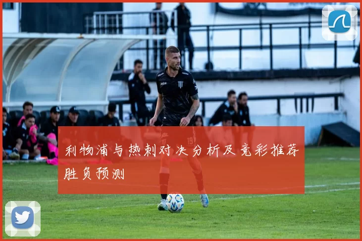 利物浦与热刺对决分析及竞彩推荐胜负预测