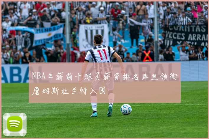 NBA年薪前十球员薪资排名库里领衔詹姆斯杜兰特入围