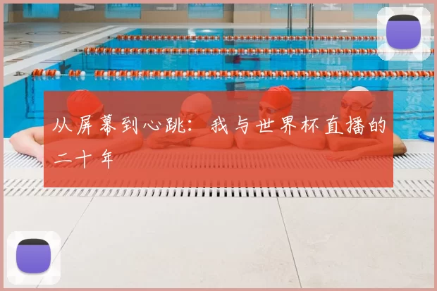 从屏幕到心跳：我与世界杯直播的二十年