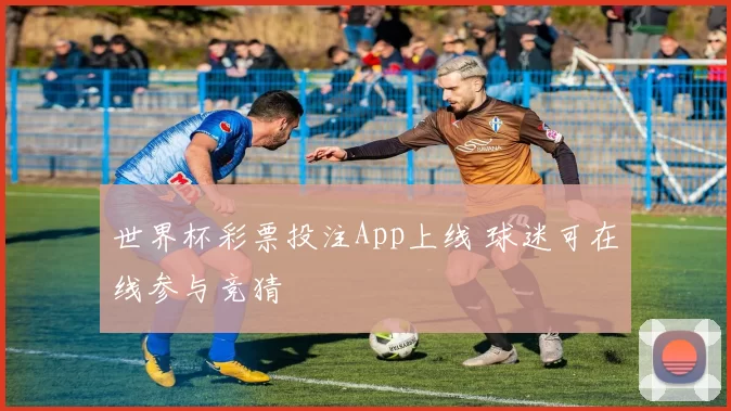 世界杯彩票投注App上线 球迷可在线参与竞猜