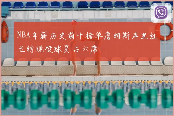 NBA年薪历史前十榜单詹姆斯库里杜兰特现役球员占六席