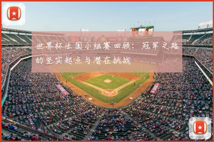 世界杯法国小组赛回顾：冠军之路的坚实起点与潜在挑战