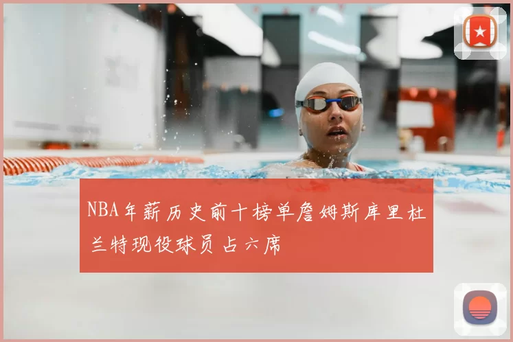 NBA年薪历史前十榜单詹姆斯库里杜兰特现役球员占六席