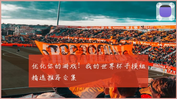 优化你的游戏!我的世界杯子模组精选推荐合集