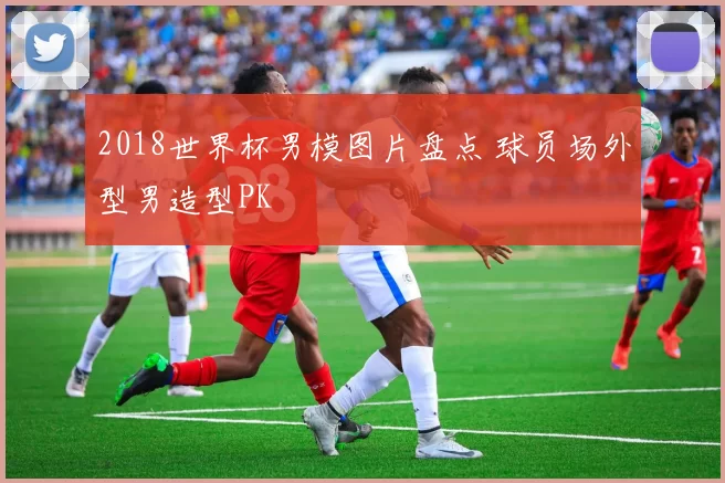 2018世界杯男模图片盘点 球员场外型男造型PK
