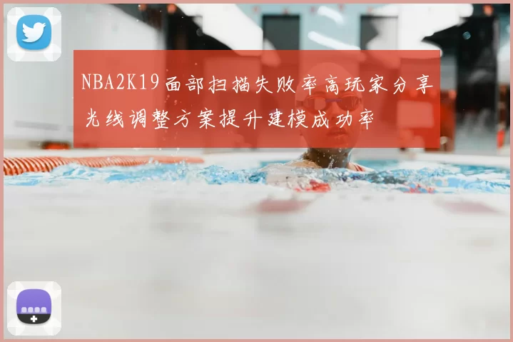 NBA2K19面部扫描失败率高玩家分享光线调整方案提升建模成功率