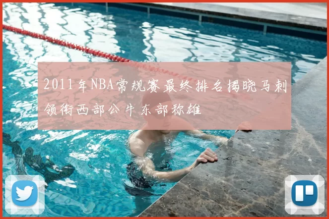 2011年NBA常规赛最终排名揭晓马刺领衔西部公牛东部称雄