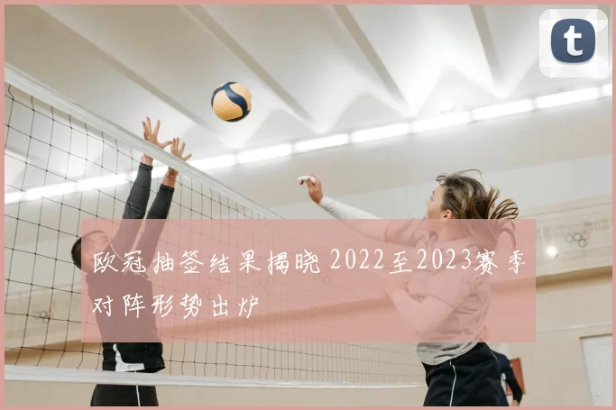欧冠抽签结果揭晓 2022至2023赛季对阵形势出炉