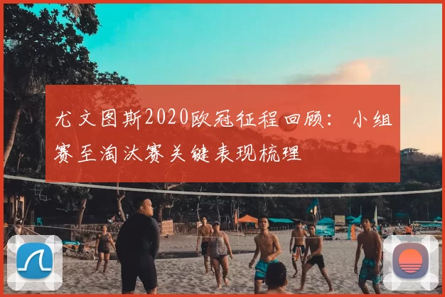 尤文图斯2020欧冠征程回顾:小组赛至淘汰赛关键表现梳理
