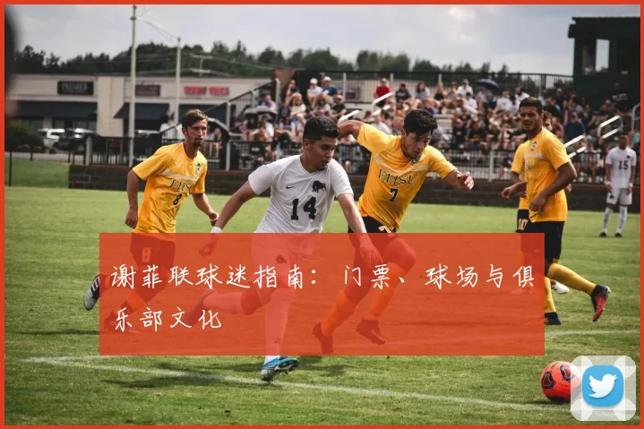 谢菲联球迷指南:门票、球场与俱乐部文化