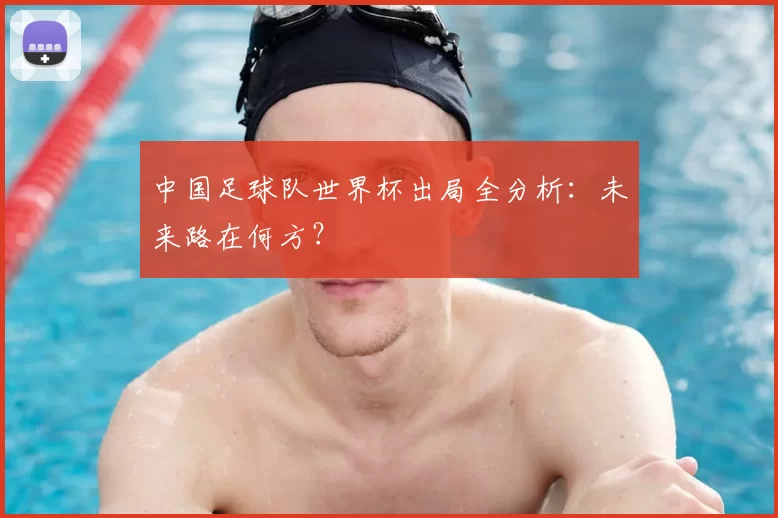 中国足球队世界杯出局全分析:未来路在何方?