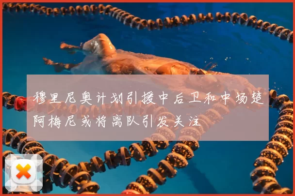 穆里尼奥计划引援中后卫和中场楚阿梅尼或将离队引发关注