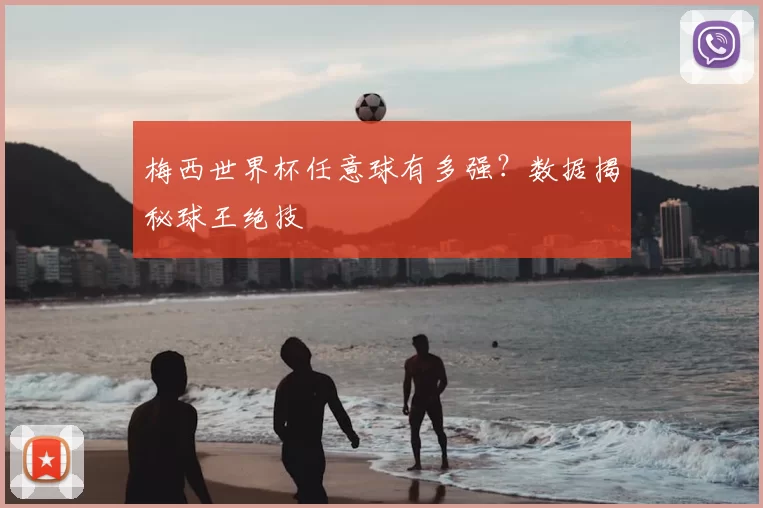 梅西世界杯任意球有多强?数据揭秘球王绝技