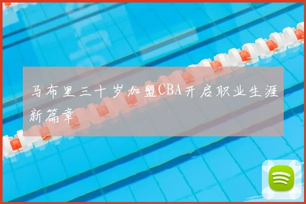 马布里三十岁加盟CBA开启职业生涯新篇章