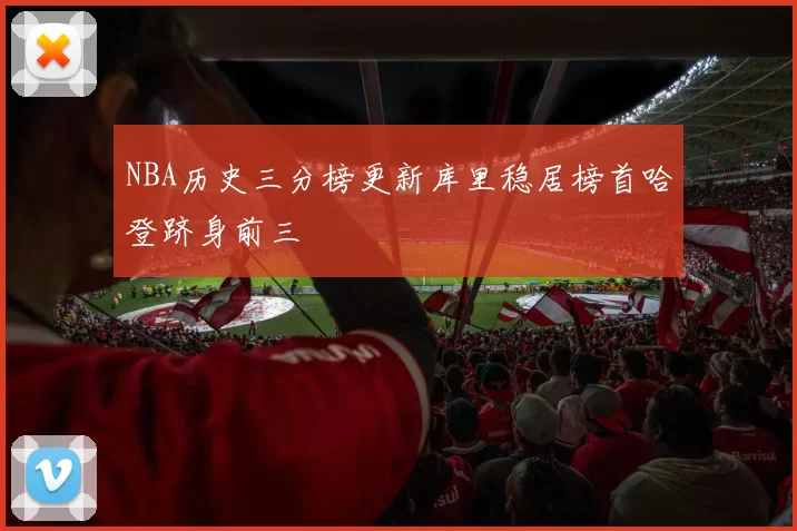 NBA历史三分榜更新库里稳居榜首哈登跻身前三