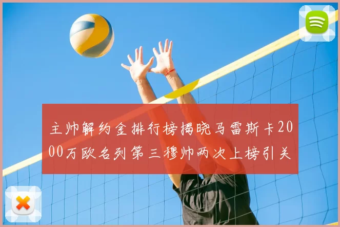 主帅解约金排行榜揭晓马雷斯卡2000万欧名列第三穆帅两次上榜引关注