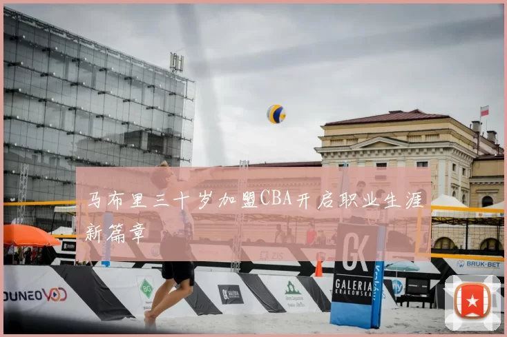 马布里三十岁加盟CBA开启职业生涯新篇章
