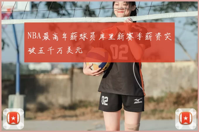 NBA最高年薪球员库里新赛季薪资突破五千万美元