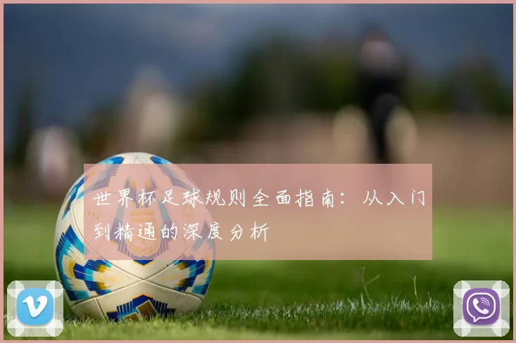 世界杯足球规则全面指南:从入门到精通的深度分析