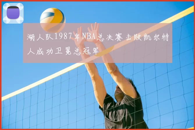 湖人队1987年NBA总决赛击败凯尔特人成功卫冕总冠军