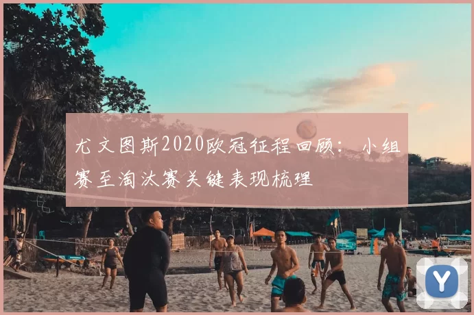尤文图斯2020欧冠征程回顾:小组赛至淘汰赛关键表现梳理