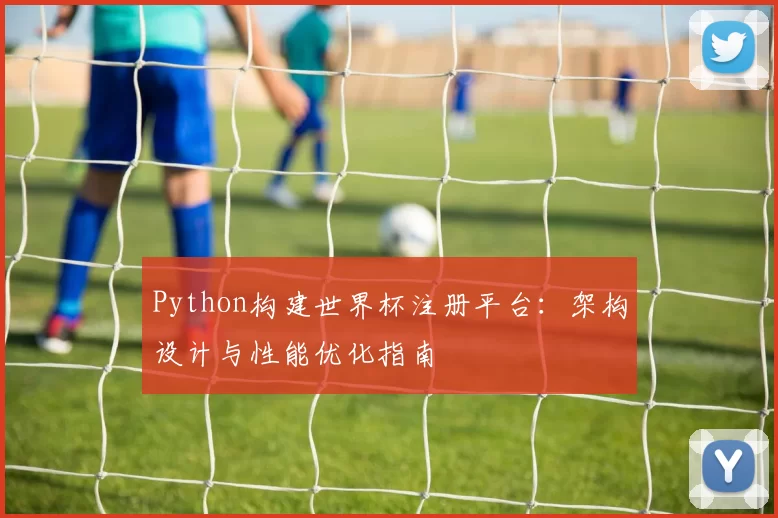 Python构建世界杯注册平台:架构设计与性能优化指南