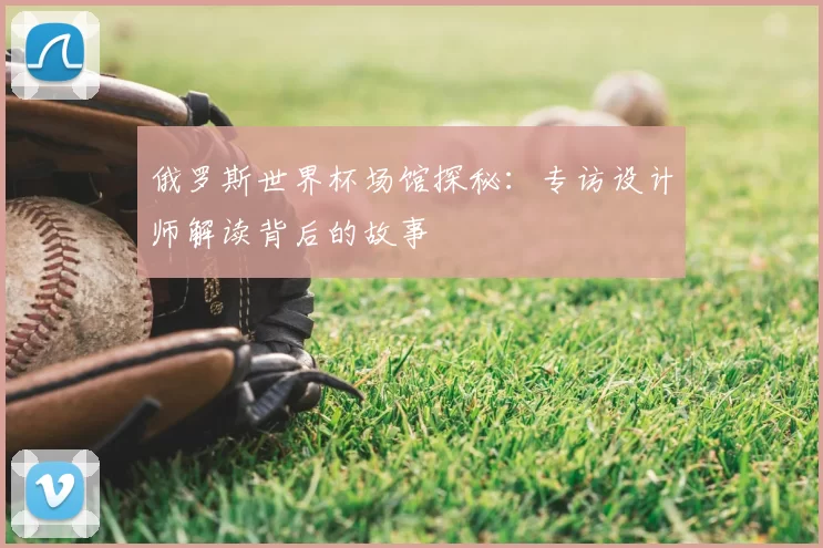 俄罗斯世界杯场馆探秘：专访设计师解读背后的故事