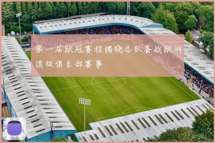 第一届欧冠赛程揭晓各队备战欧洲顶级俱乐部赛事