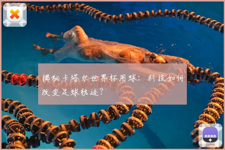 揭秘卡塔尔世界杯用球:科技如何改变足球轨迹?