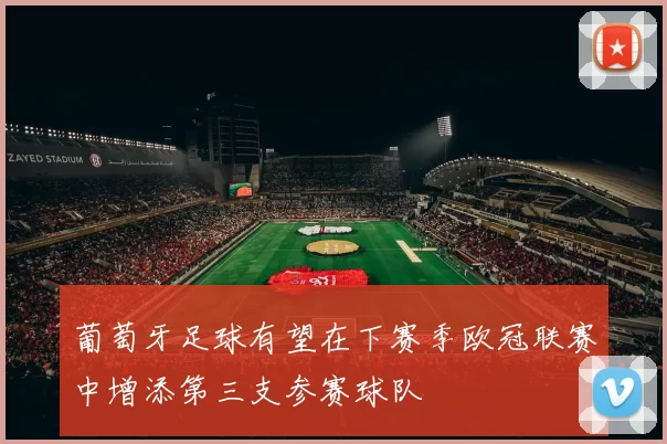 葡萄牙足球有望在下赛季欧冠联赛中增添第三支参赛球队