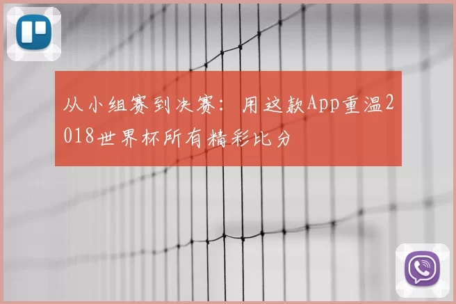 从小组赛到决赛:用这款App重温2018世界杯所有精彩比分