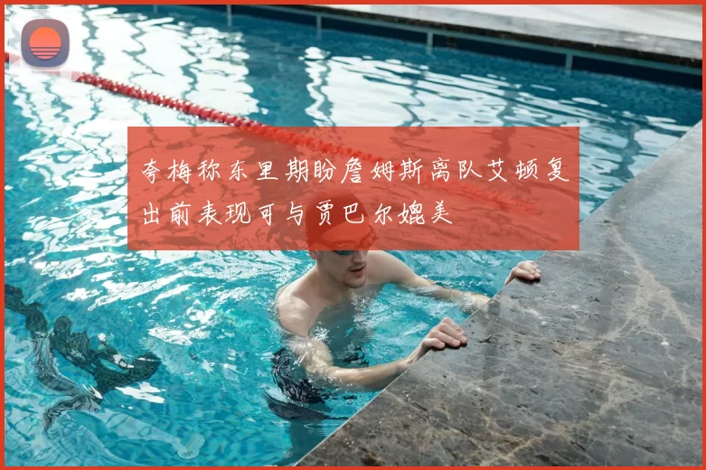 夸梅称东里期盼詹姆斯离队艾顿复出前表现可与贾巴尔媲美