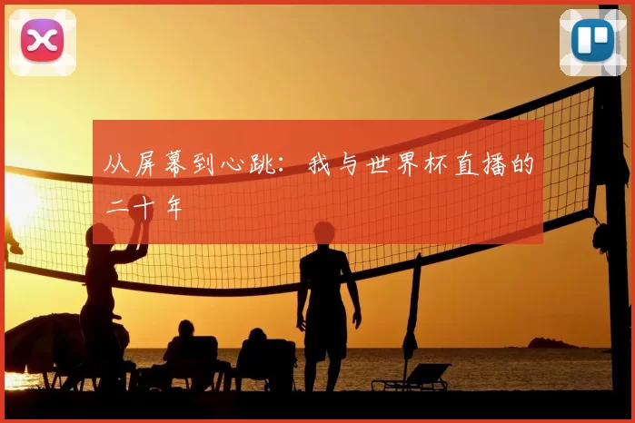 从屏幕到心跳:我与世界杯直播的二十年
