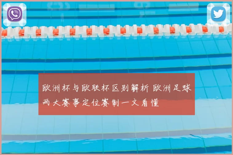 欧洲杯与欧联杯区别解析 欧洲足球两大赛事定位赛制一文看懂