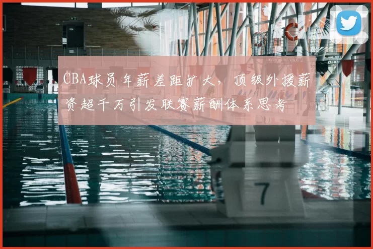 CBA球员年薪差距扩大,顶级外援薪资超千万引发联赛薪酬体系思考
