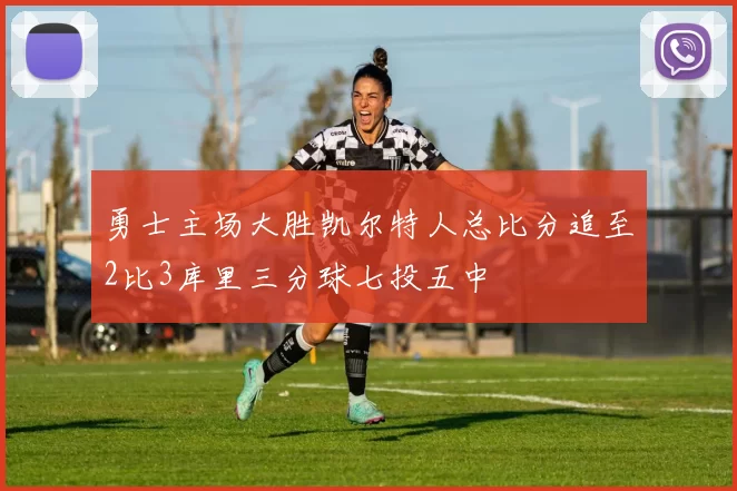 勇士主场大胜凯尔特人总比分追至2比3库里三分球七投五中