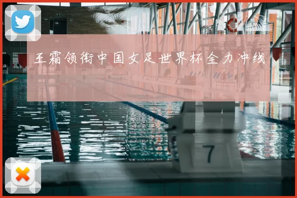 王霜领衔中国女足世界杯全力冲线